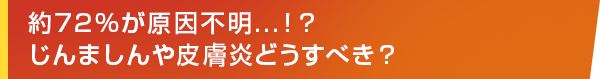 約72%が原因不明...!?じんましんや皮膚炎どうすべき?