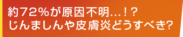 約72%が原因不明...!?じんましんや皮膚炎どうすべき?
